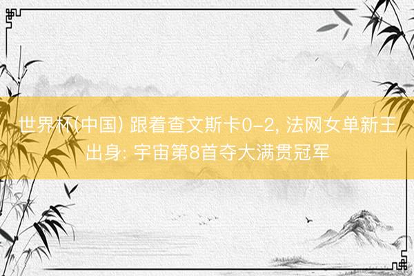 世界杯(中国) 跟着查文斯卡0-2， 法网女单新王出身: 宇宙第8首夺大满贯冠军