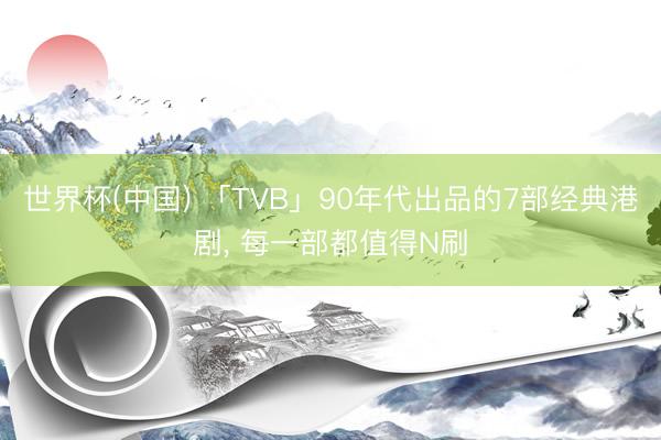 世界杯(中国) 「TVB」90年代出品的7部经典港剧, 每一部都值得N刷