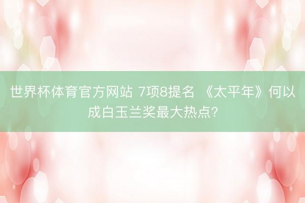 世界杯体育官方网站 7项8提名 《太平年》何以成白玉兰奖最大热点?