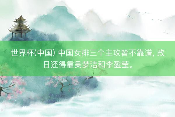 世界杯(中国) 中国女排三个主攻皆不靠谱, 改日还得靠吴梦洁和李盈莹。