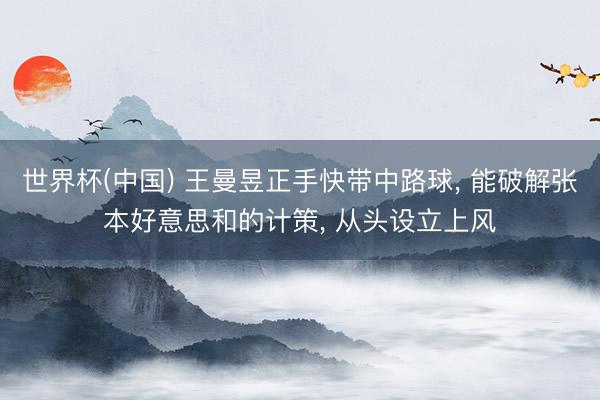 世界杯(中国) 王曼昱正手快带中路球， 能破解张本好意思和的计策， 从头设立上风