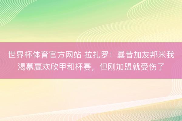 世界杯体育官方网站 拉扎罗:曩昔加友邦米我渴慕赢欢欣甲和杯赛,但刚加盟就受伤了