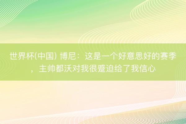 世界杯(中国) 博尼：这是一个好意思好的赛季，主帅都沃对我很蹙迫给了我信心