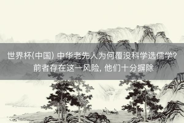 世界杯(中国) 中华老先人为何覆没科学选儒学? 前者存在这一风险， 他们十分摒除