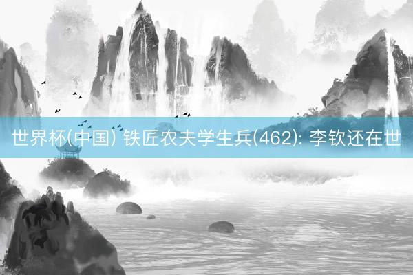 世界杯(中国) 铁匠农夫学生兵(462): 李钦还在世