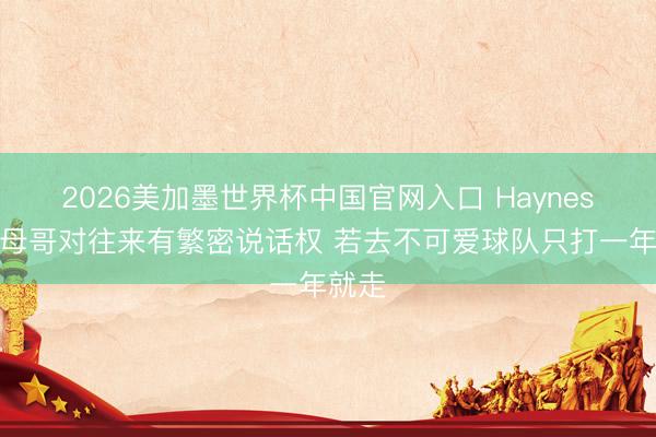 2026美加墨世界杯中国官网入口 Haynes：字母哥对往来有繁密说话权 若去不可爱球队只打一年就走