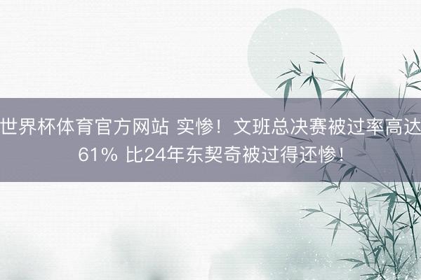 世界杯体育官方网站 实惨！文班总决赛被过率高达61% 比24年东契奇被过得还惨！