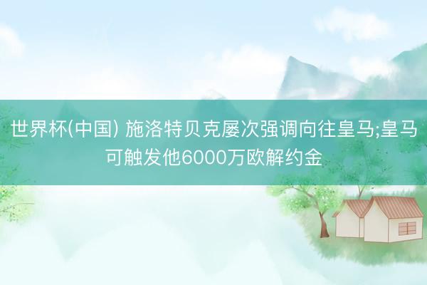世界杯(中国) 施洛特贝克屡次强调向往皇马;皇马可触发他6000万欧解约金