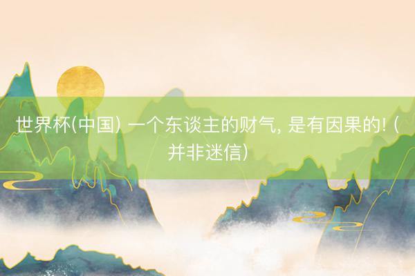 世界杯(中国) 一个东谈主的财气， 是有因果的! (并非迷信)