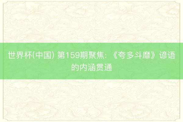 世界杯(中国) 第159期聚焦: 《夸多斗靡》谚语的内涵贯通