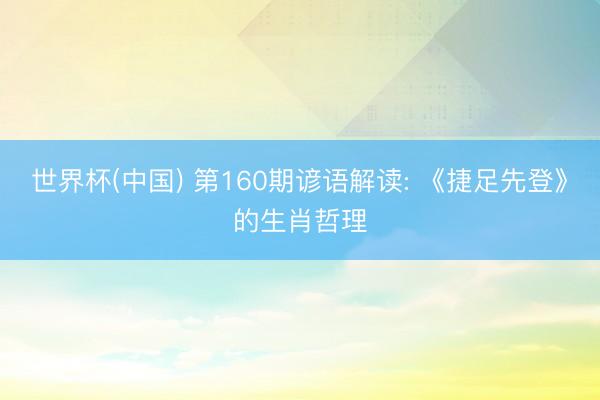 世界杯(中国) 第160期谚语解读: 《捷足先登》的生肖哲理