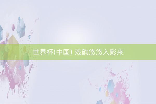 世界杯(中国) 戏韵悠悠入影来