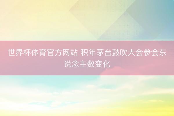 世界杯体育官方网站 积年茅台鼓吹大会参会东说念主数变化