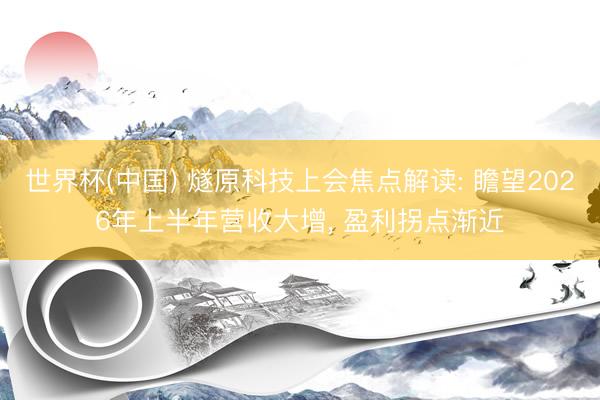 世界杯(中国) 燧原科技上会焦点解读: 瞻望2026年上半年营收大增， 盈利拐点渐近