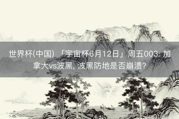 世界杯(中国) 「宇宙杯6月12日」周五003: 加拿大vs波黑， 波黑防地是否崩溃?