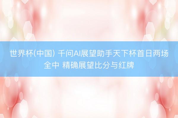世界杯(中国) 千问AI展望助手天下杯首日两场全中 精确展望比分与红牌
