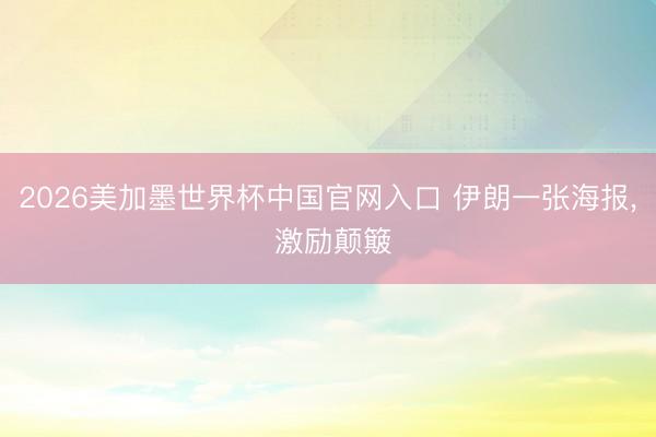 2026美加墨世界杯中国官网入口 伊朗一张海报， 激励颠簸