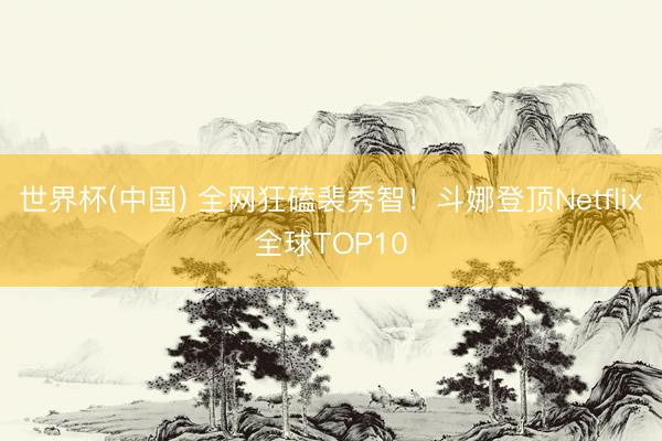 世界杯(中国) 全网狂磕裴秀智!斗娜登顶Netflix全球TOP10