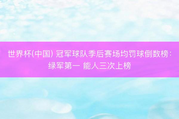 世界杯(中国) 冠军球队季后赛场均罚球倒数榜：绿军第一 能人三次上榜