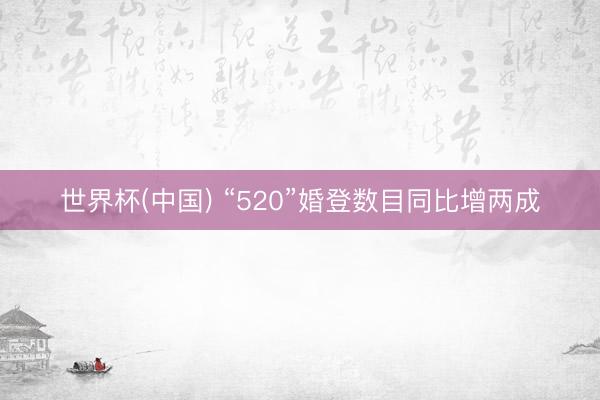 世界杯(中国) “520”婚登数目同比增两成
