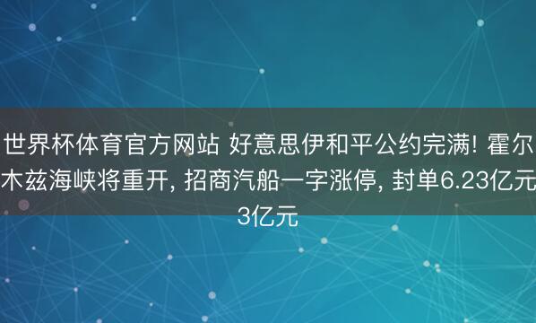 世界杯体育官方网站 好意思伊和平公约完满! 霍尔木兹海峡将重开， 招商汽船一字涨停， 封单6.23亿元