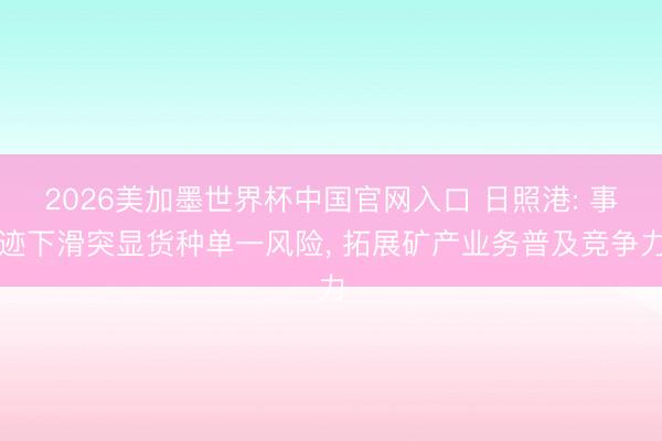 2026美加墨世界杯中国官网入口 日照港: 事迹下滑突显货种单一风险， 拓展矿产业务普及竞争力