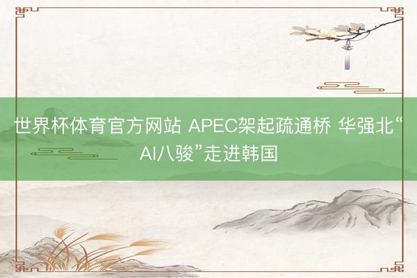 世界杯体育官方网站 APEC架起疏通桥 华强北“AI八骏”走进韩国