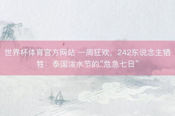 世界杯体育官方网站 一周狂欢，242东说念主牺牲：泰国泼水节的“危急七日”