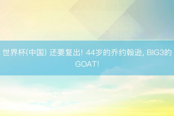世界杯(中国) 还要复出! 44岁的乔约翰逊， BIG3的GOAT!