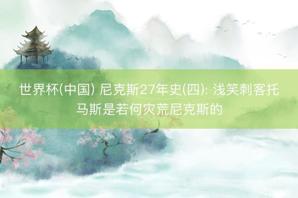 世界杯(中国) 尼克斯27年史(四): 浅笑刺客托马斯是若何灾荒尼克斯的