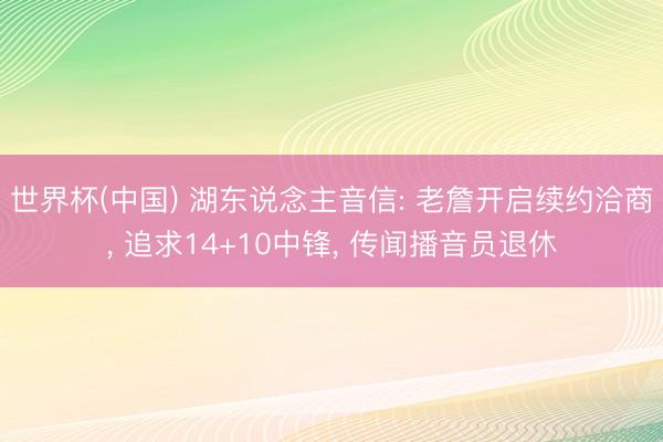 世界杯(中国) 湖东说念主音信: 老詹开启续约洽商， 追求14+10中锋， 传闻播音员退休