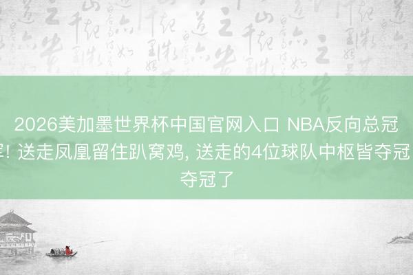 2026美加墨世界杯中国官网入口 NBA反向总冠军! 送走凤凰留住趴窝鸡， 送走的4位球队中枢皆夺冠了